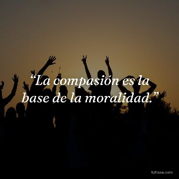 “La compasión es la base de la moralidad.”