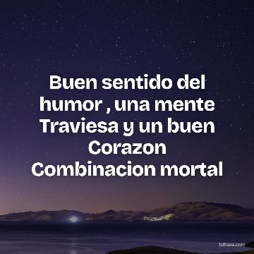 Buen sentido del humor , una mente Traviesa y un buen Corazon Combinacion mortal