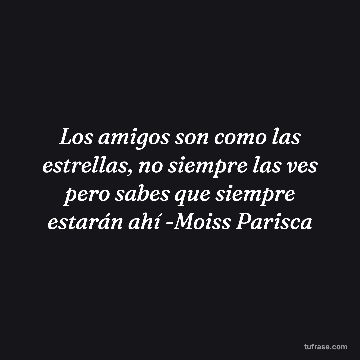 Los amigos son como las estrellas, no siempre las ves pero sabes que siempre estarán ahí -Moiss Parisca