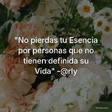 "No pierdas tu Esencia por personas que no tienen definida su Vida" -@rly