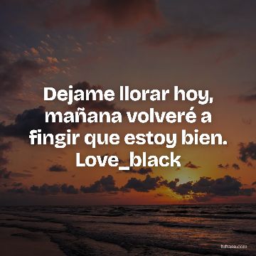 Dejame llorar hoy, mañana volveré a fingir que estoy bien. Love_black