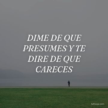 DIME DE QUE PRESUMES Y TE DIRE DE QUE CARECES
