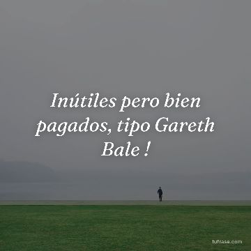 Inútiles pero bien pagados, tipo Gareth Bale !