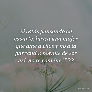 Si estás pensando en casarte, busca una mujer que ame a Dios y no a la parranda; porque de ser así, no te convine ????