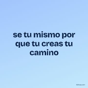 se tu mismo por que tu creas tu camino