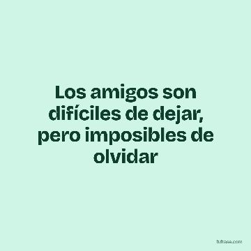 Los amigos son difíciles de dejar, pero imposibles de olvidar