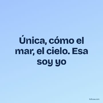 Única, cómo el mar, el cielo. Esa soy yo
