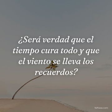 ¿Será verdad que el tiempo cura todo y que el viento se lleva los recuerdos?