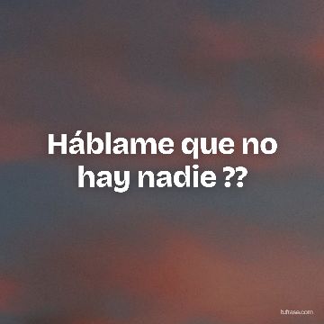 Háblame que no hay nadie ??