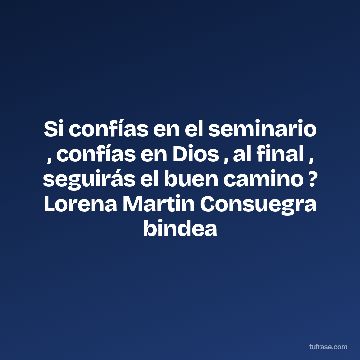 Si confías en el seminario , confías en Dios , al final , seguirás el buen camino ? Lorena Martin Consuegra bindea