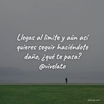 Llegas al limite y aún así quieres seguir haciéndote daño, ¿qué te pasa? @vivelato