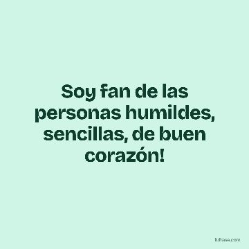Soy fan de las personas humildes, sencillas, de buen corazón!