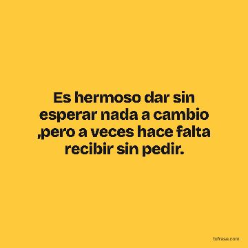 Es hermoso dar sin esperar nada a cambio ,pero a veces hace falta recibir sin pedir.