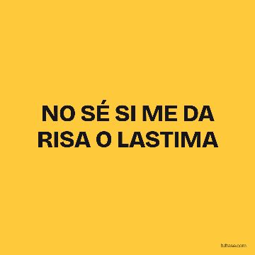 NO SÉ SI ME DA RISA O LASTIMA