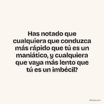 Has notado que cualquiera que conduzca más rápido que tú es un maniático, y cualquiera que vaya más lento que tú es un imbécil?