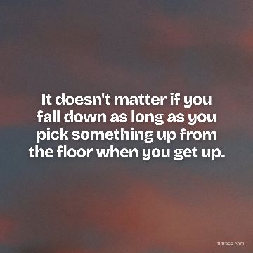 It doesn't matter if you fall down as long as you pick something up from the floor when you get up.