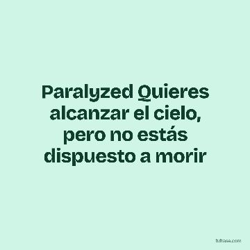 Paralyzed Quieres alcanzar el cielo, pero no estás dispuesto a morir