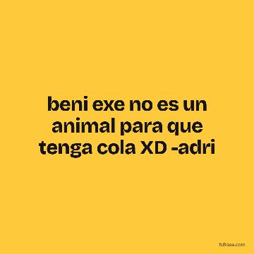 beni exe no es un animal para que tenga cola XD -adri
