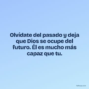 Olvídate del pasado y deja que Dios se ocupe del futuro. Él es mucho más capaz que tu.