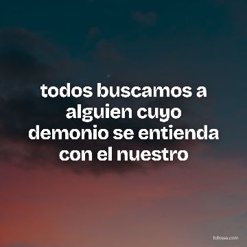 todos buscamos a alguien cuyo demonio se entienda con el nuestro