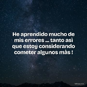 He aprendido mucho de mis errores ... tanto asì que estoy considerando cometer algunos màs !