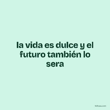 la vida es dulce y el futuro también lo sera