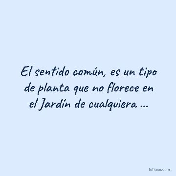 El sentido común, es un tipo de planta que no florece en el Jardín de cualquiera ...