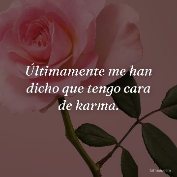 Últimamente me han dicho que tengo cara de karma.