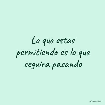 Lo que estas permitiendo es lo que seguira pasando