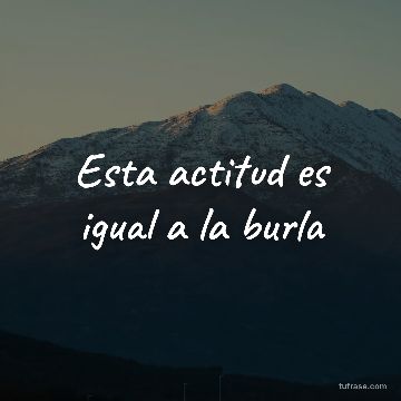 Esta actitud es igual a la burla