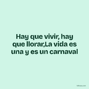 Hay que vivir, hay que llorar,La vida es una y es un carnaval