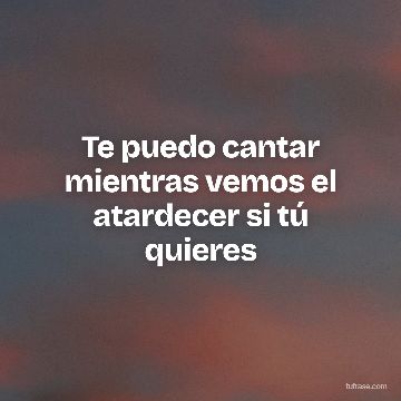 Te puedo cantar mientras vemos el atardecer si tú quieres