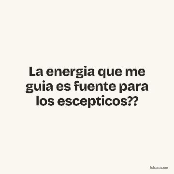 La energia que me guia es fuente para los escepticos??