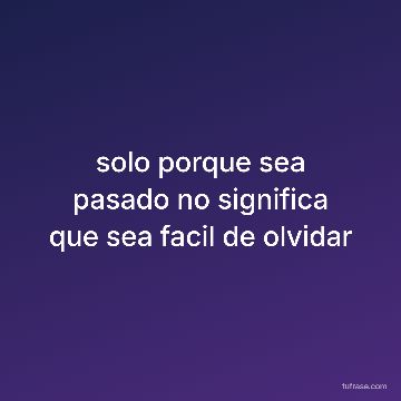 solo porque sea pasado no significa que sea facil de olvidar
