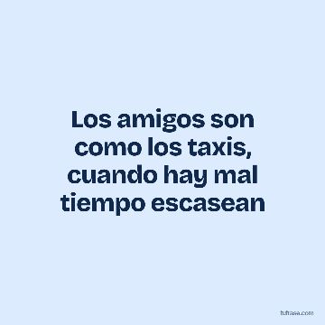 Los amigos son como los taxis, cuando hay mal tiempo escasean