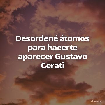 Desordené átomos para hacerte aparecer Gustavo Cerati