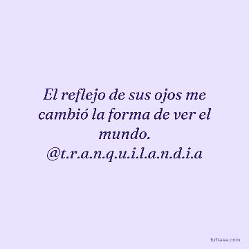El reflejo de sus ojos me cambió la forma de ver el mundo. @t.r.a.n.q.u.i.l.a.n.d.i.a