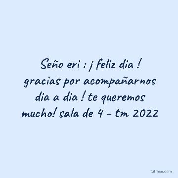 Seño eri : ¡ feliz dia ! gracias por acompañarnos dia a dia ! te queremos mucho! sala de 4 - tm 2022