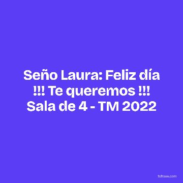 Seño Laura: Feliz día !!! Te queremos !!! Sala de 4 - TM 2022