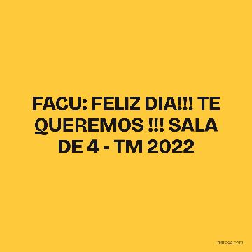 FACU: FELIZ DIA!!! TE QUEREMOS !!! SALA DE 4 - TM 2022