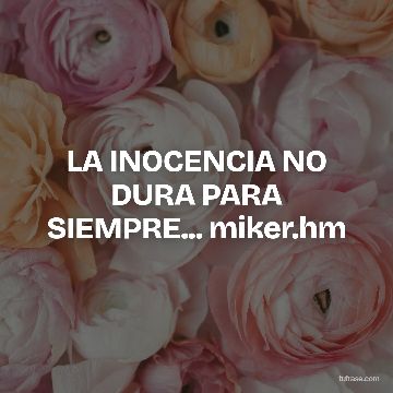 LA INOCENCIA NO DURA PARA SIEMPRE... miker.hm