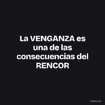 La VENGANZA es una de las consecuencias del RENCOR