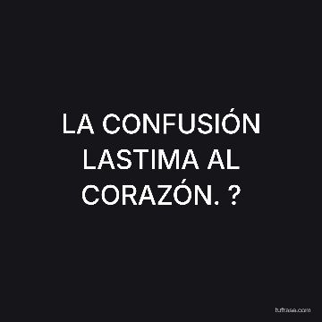 LA CONFUSIÓN LASTIMA AL CORAZÓN. ?