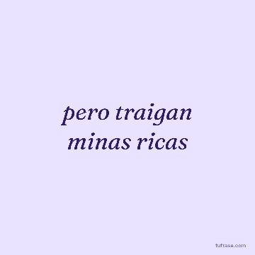 pero traigan minas ricas