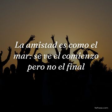 La amistad es como el mar: se ve el comienzo pero no el final