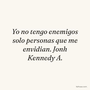Yo no tengo enemigos solo personas que me envidian. Jonh Kennedy A.