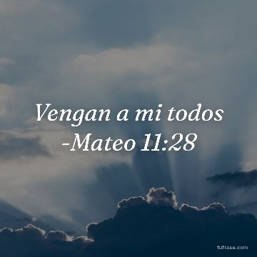 Vengan a mi todos -Mateo 11:28
