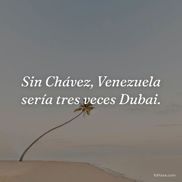 Sin Chávez, Venezuela sería tres veces Dubai.