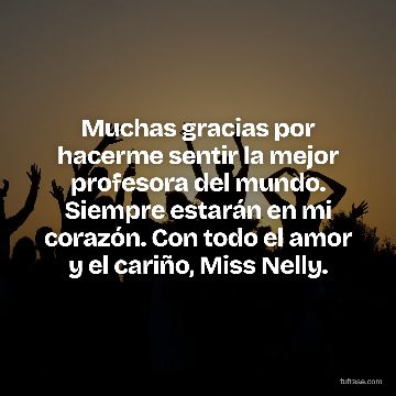 Muchas gracias por hacerme sentir la mejor profesora del mundo. Siempre estarán en mi corazón. Con todo el amor y el cariño, Miss Nelly.