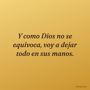 Y como Dios no se equivoca, voy a dejar todo en sus manos.